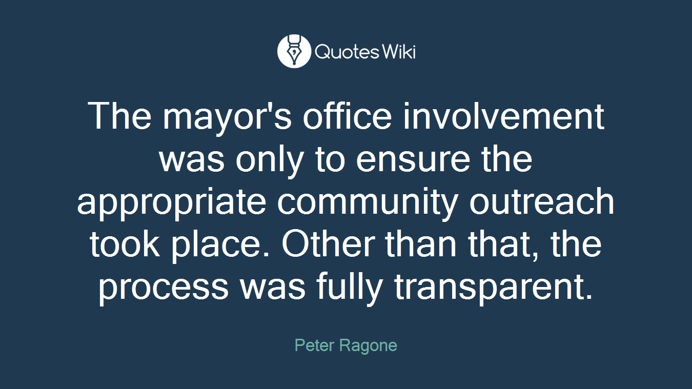 The mayor's office involvement was only to ensure the appropriate community outreach took place. Other than that, the process was fully transparent.