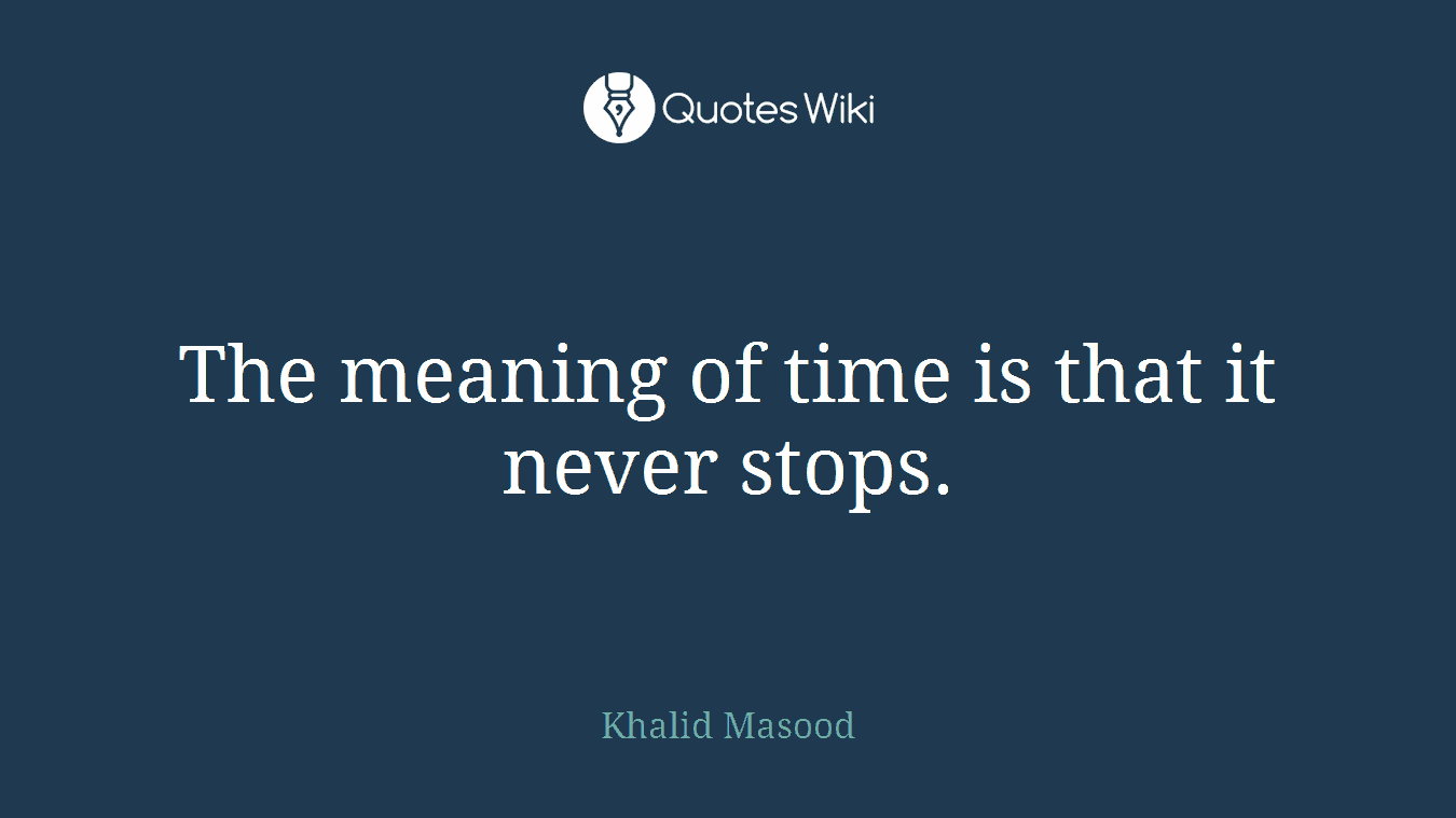 The meaning of time is that it never stops.
