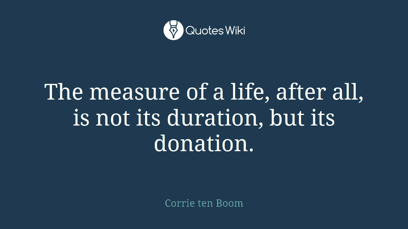 The measure of a life, after all, is not its duration, but its donation.