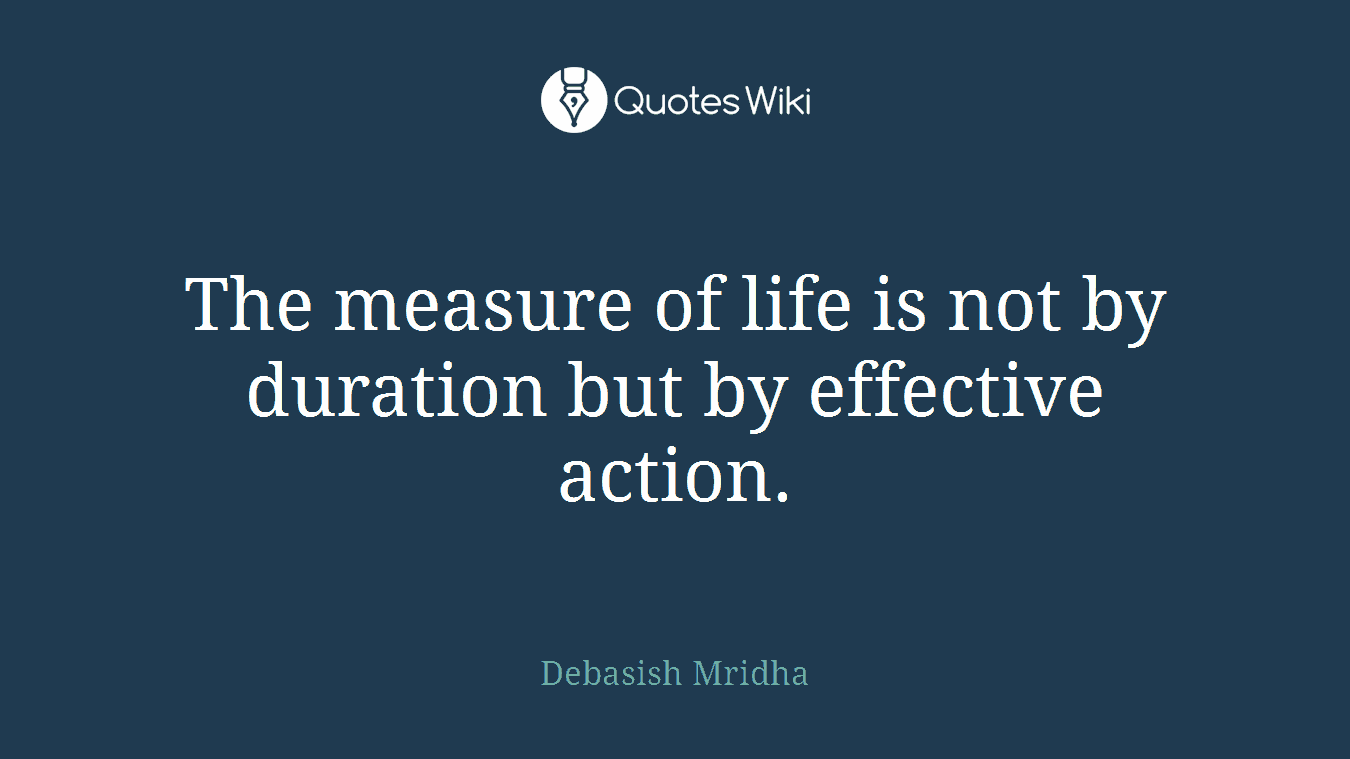 The measure of life is not by duration but by effective action.