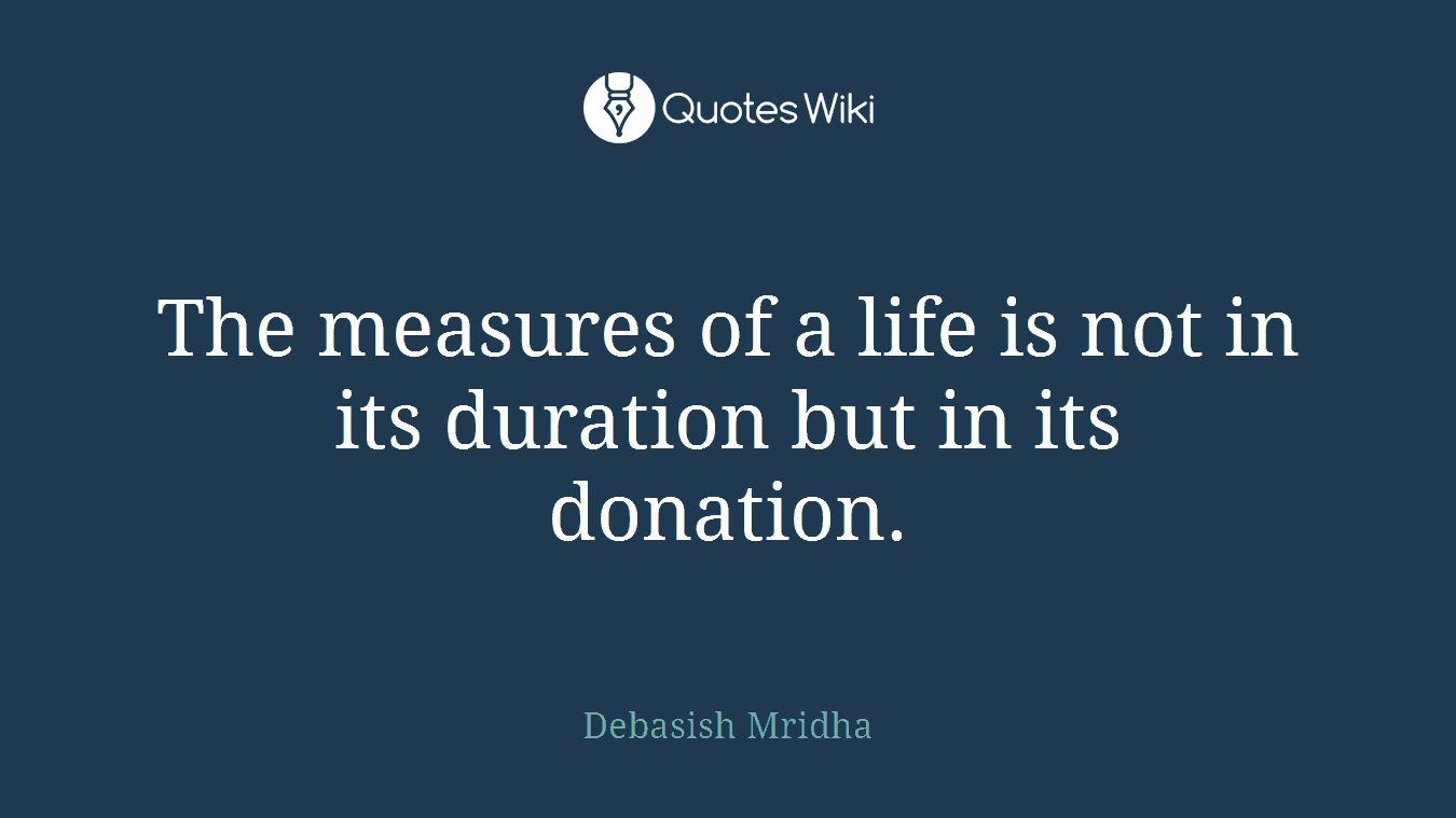 The measures of a life is not in its duration but in its donation.