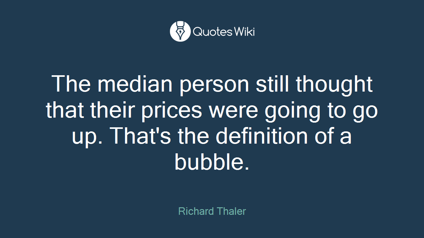 The median person still thought that their prices were going to go up. That's the definition of a bubble.