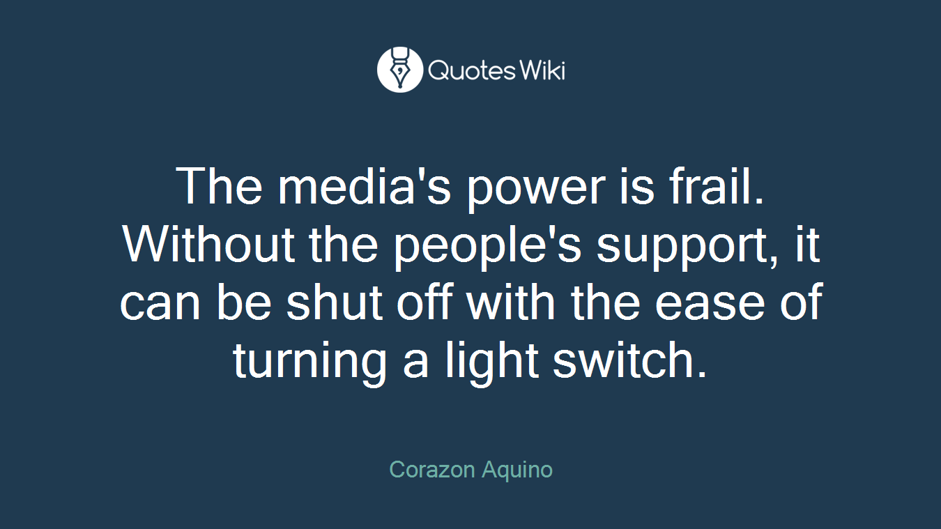 The media's power is frail. Without the people's support, it can be shut off with the ease of turning a light switch.