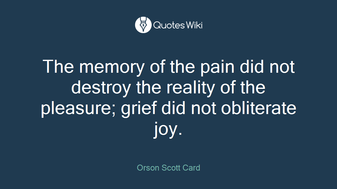The memory of the pain did not destroy the reality of the pleasure; grief did not obliterate joy.