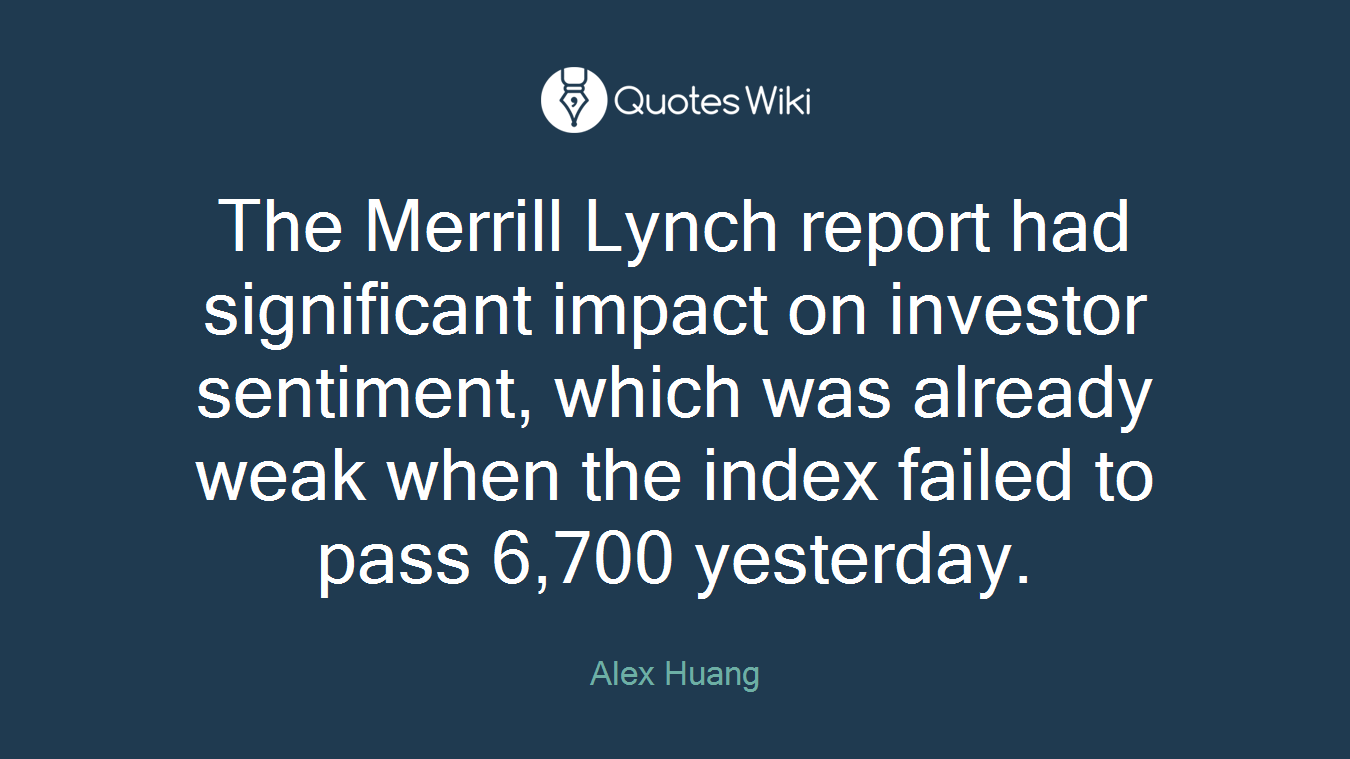 The Merrill Lynch report had significant impact on investor sentiment, which was already weak when the index failed to pass 6,700 yesterday.