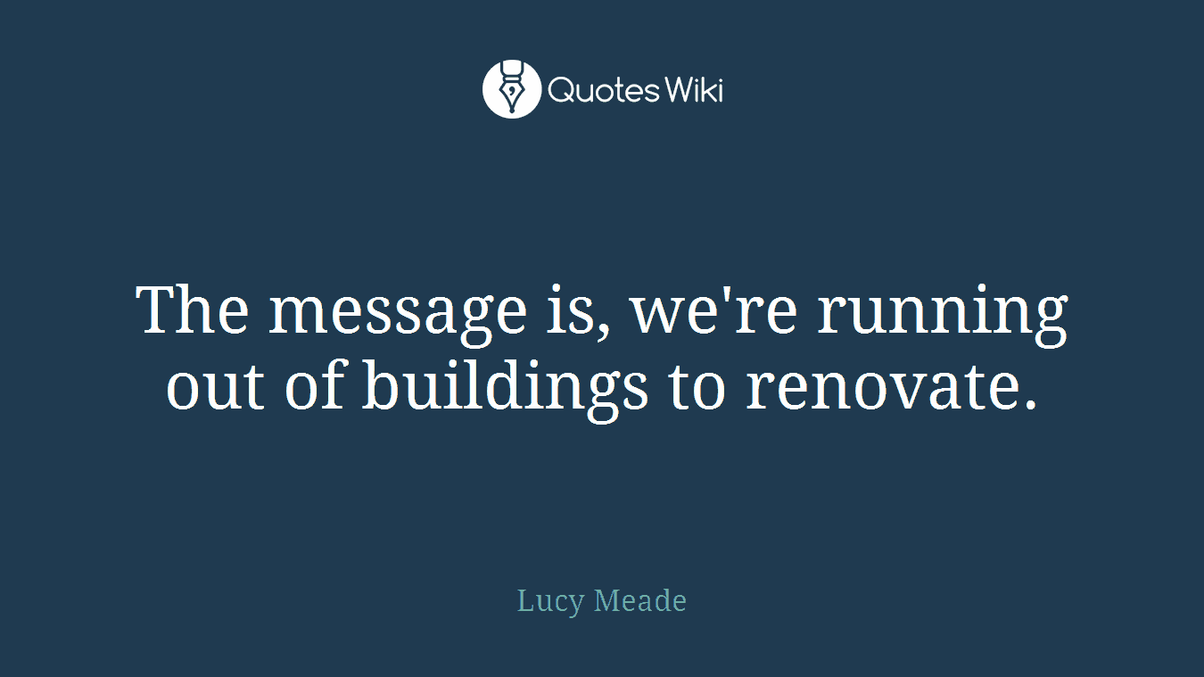 The message is, we're running out of buildings to renovate.