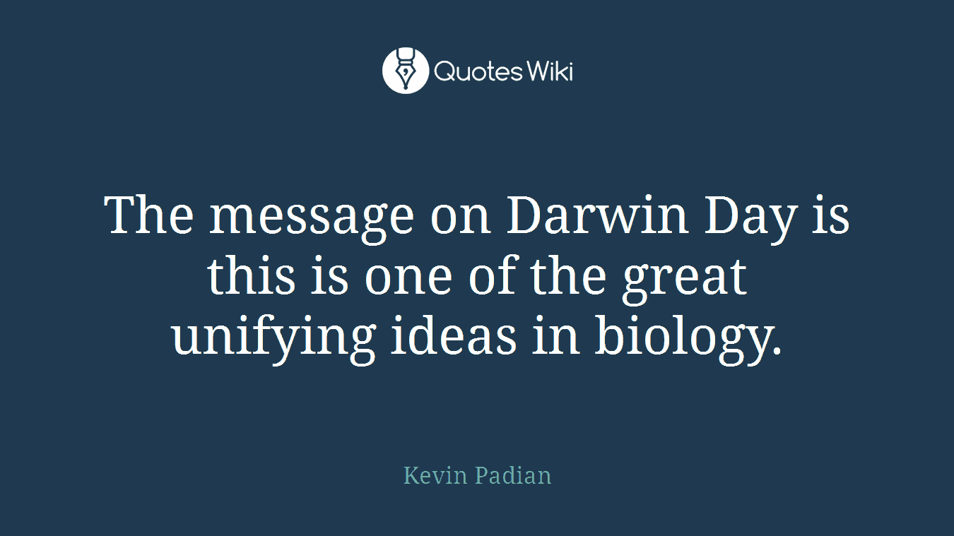 The message on Darwin Day is this is one of the great unifying ideas in biology.