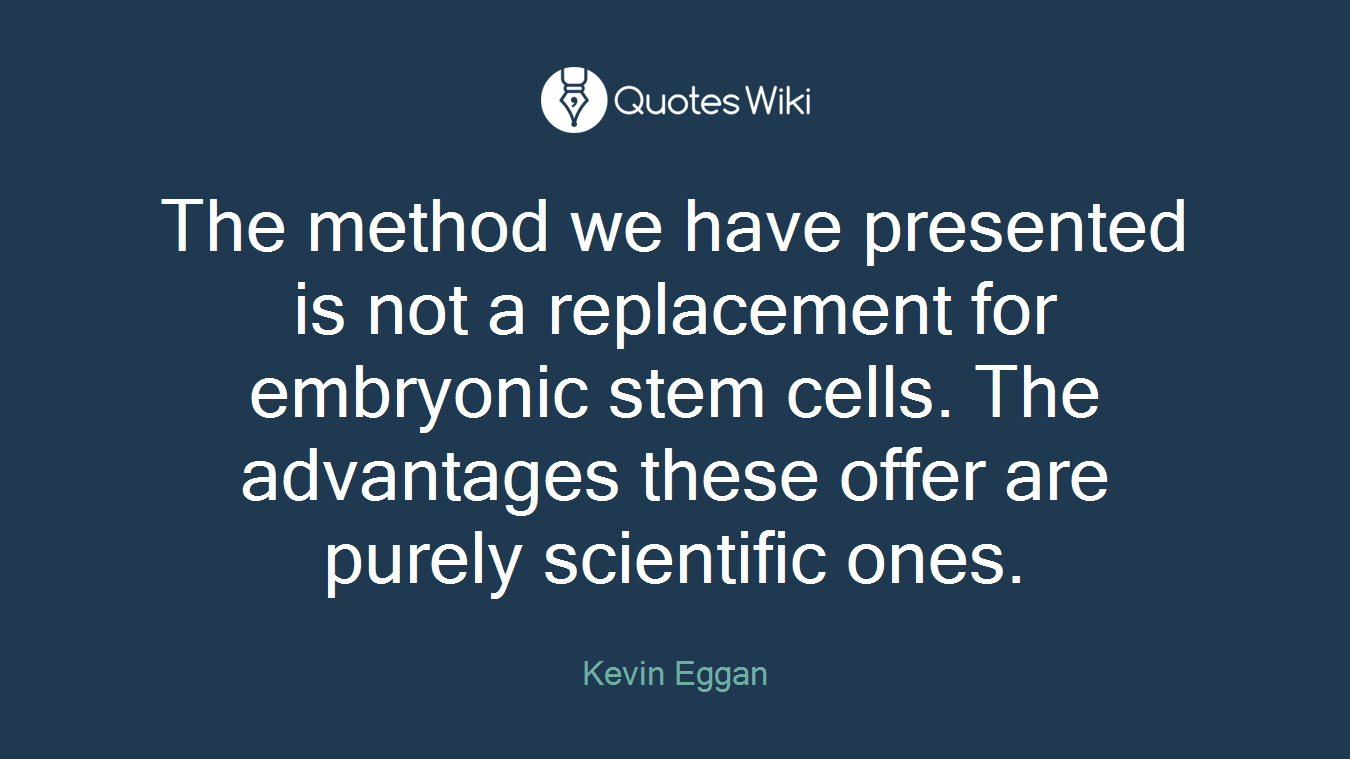 The method we have presented is not a replacement for embryonic stem cells. The advantages these offer are purely scientific ones.