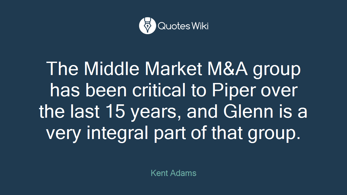 The Middle Market M&A group has been critical to Piper over the last 15 years, and Glenn is a very integral part of that group.