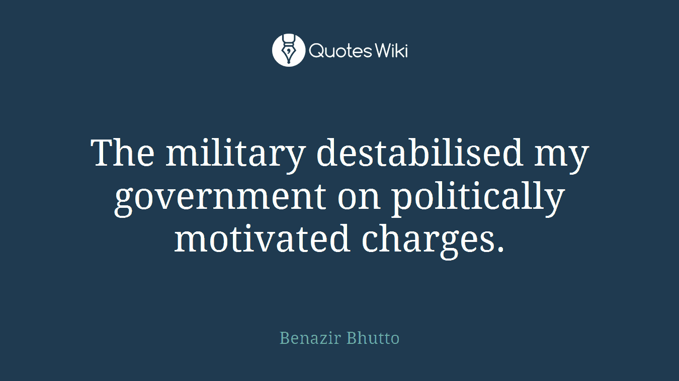 The military destabilised my government on politically motivated charges.