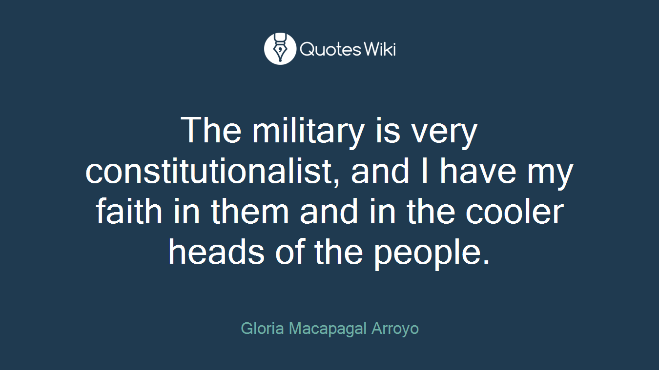 The military is very constitutionalist, and I have my faith in them and in the cooler heads of the people.