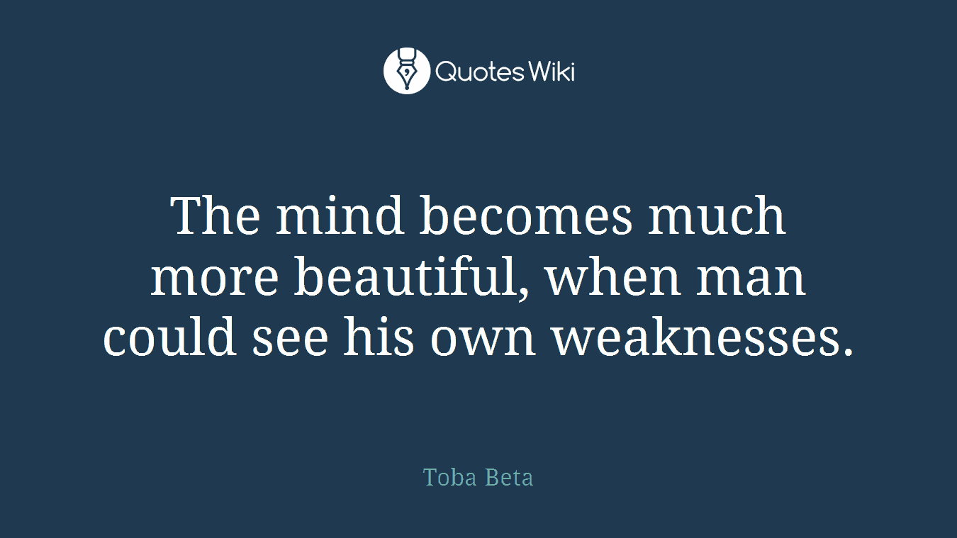 The mind becomes much more beautiful, when man could see his own weaknesses.