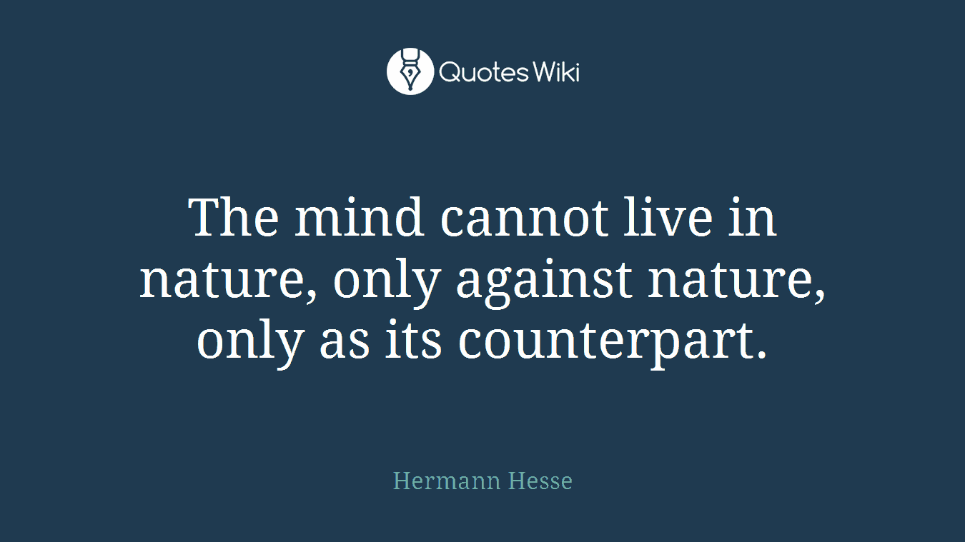 The mind cannot live in nature, only against nature, only as its counterpart.