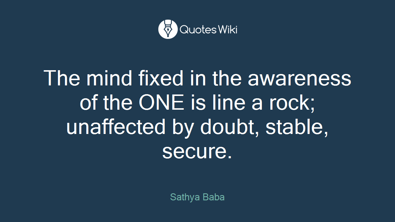 The mind fixed in the awareness of the ONE is line a rock; unaffected by doubt, stable, secure.