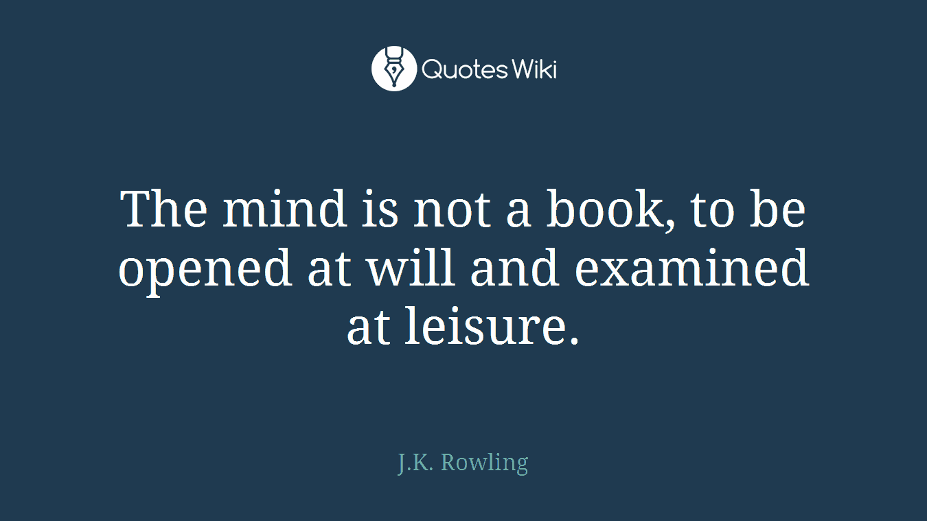The mind is not a book, to be opened at will and examined at leisure.
