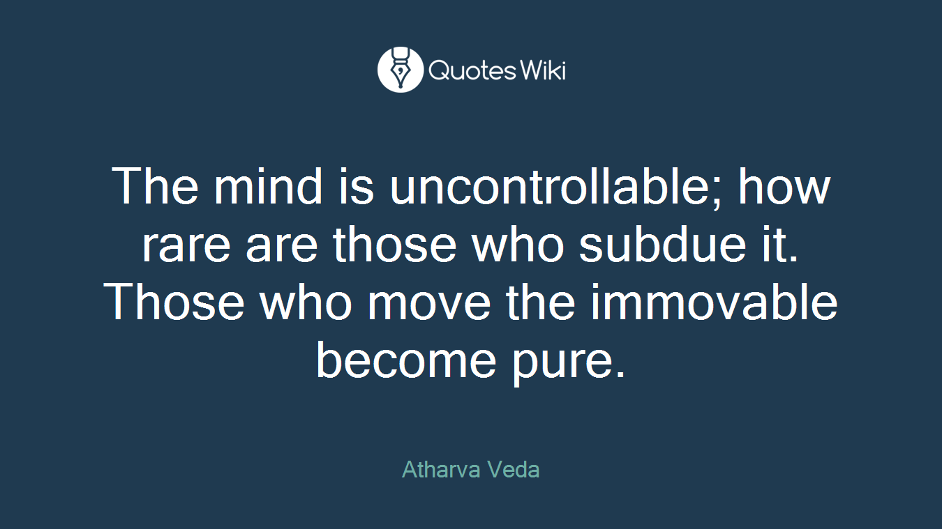 The mind is uncontrollable; how rare are those who subdue it. Those who move the immovable become pure.