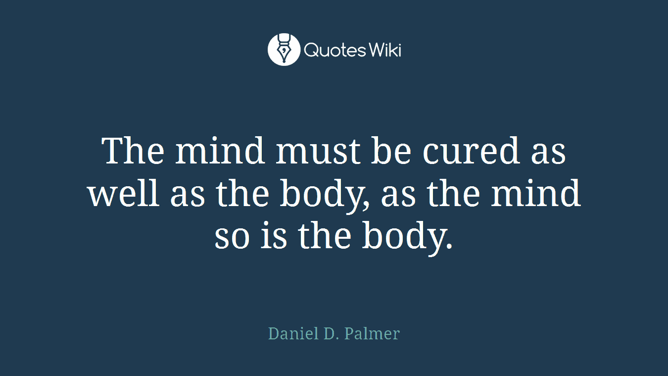 The mind must be cured as well as the body, as the mind so is the body.