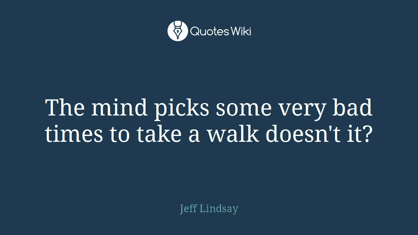 The mind picks some very bad times to take a walk doesn't it?