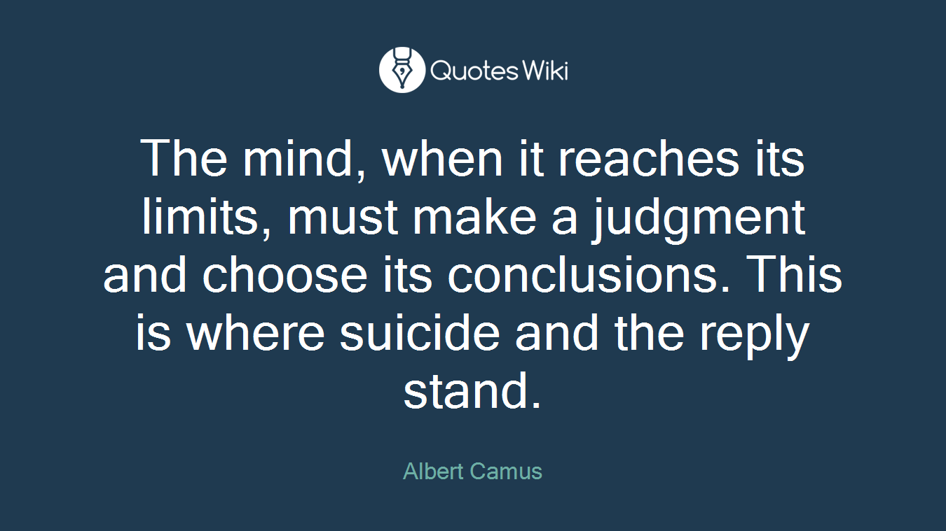 The mind, when it reaches its limits, must make a judgment and choose its conclusions. This is where suicide and the reply stand.
