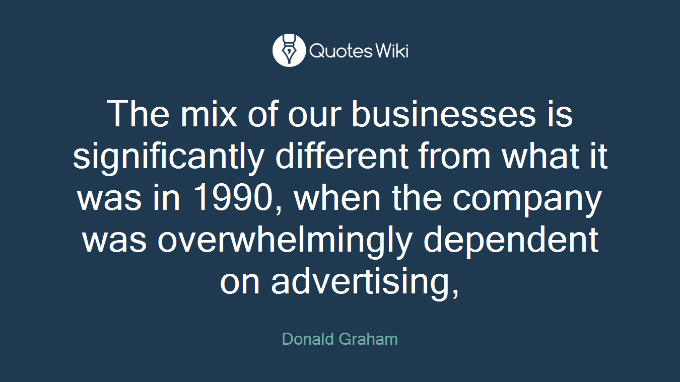 The mix of our businesses is significantly different from what it was in 1990, when the company was overwhelmingly dependent on advertising,