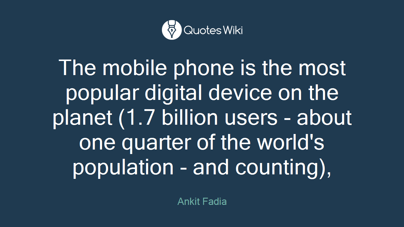 The mobile phone is the most popular digital device on the planet (1.7 billion users - about one quarter of the world's population - and counting),