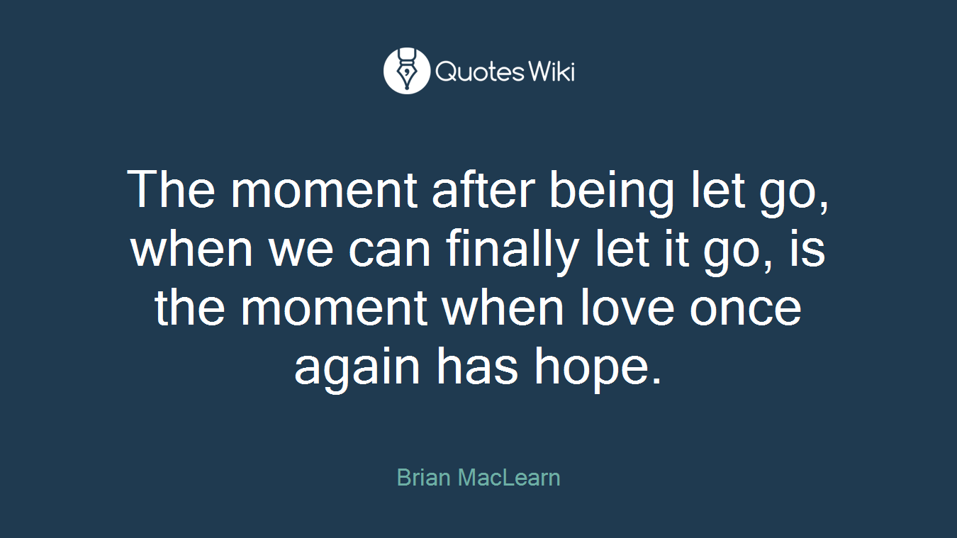 The moment after being let go, when we can finally let it go, is the moment when love once again has hope.