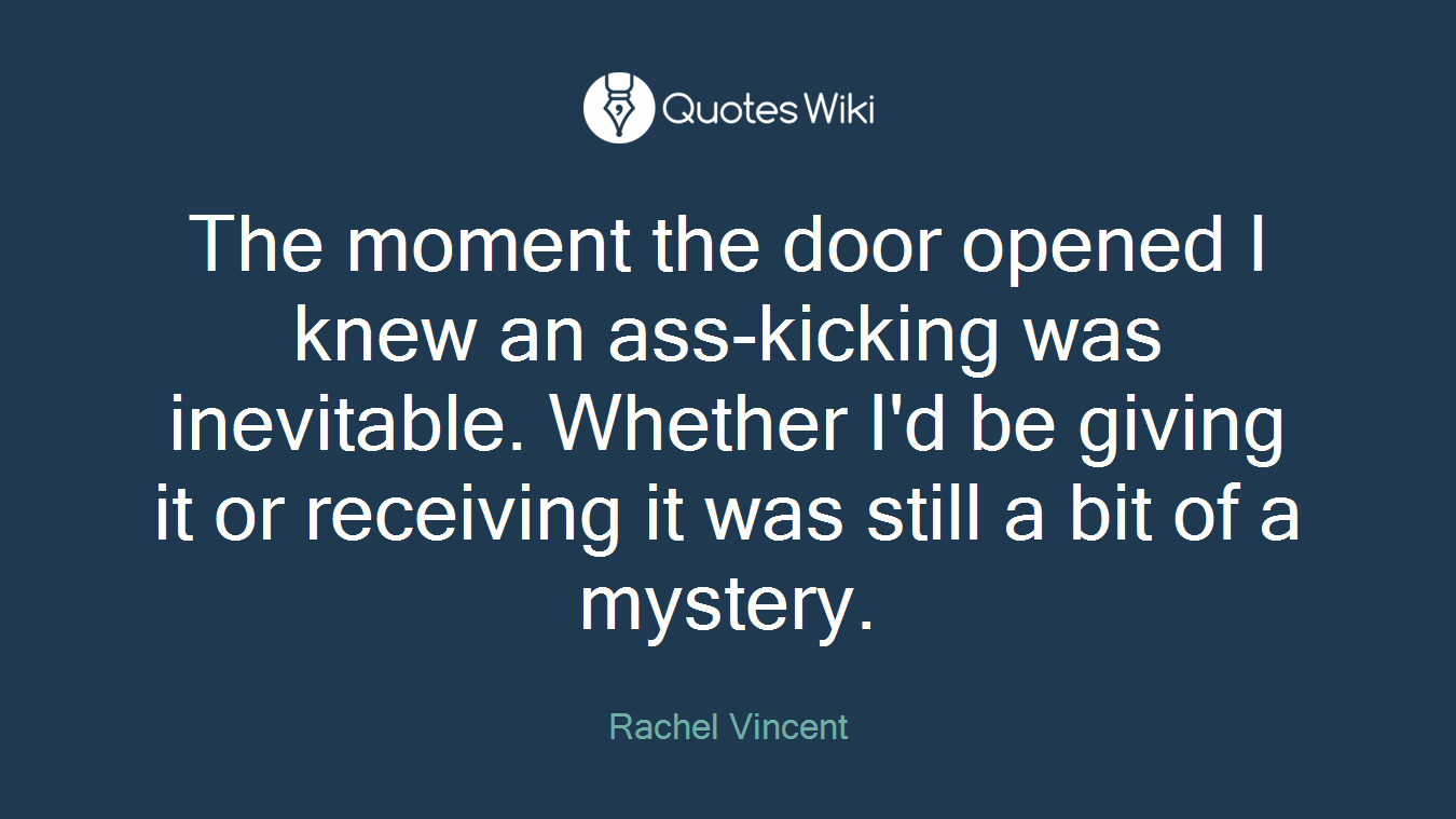 The moment the door opened I knew an ass-kicking was inevitable. Whether I'd be giving it or receiving it was still a bit of a mystery.