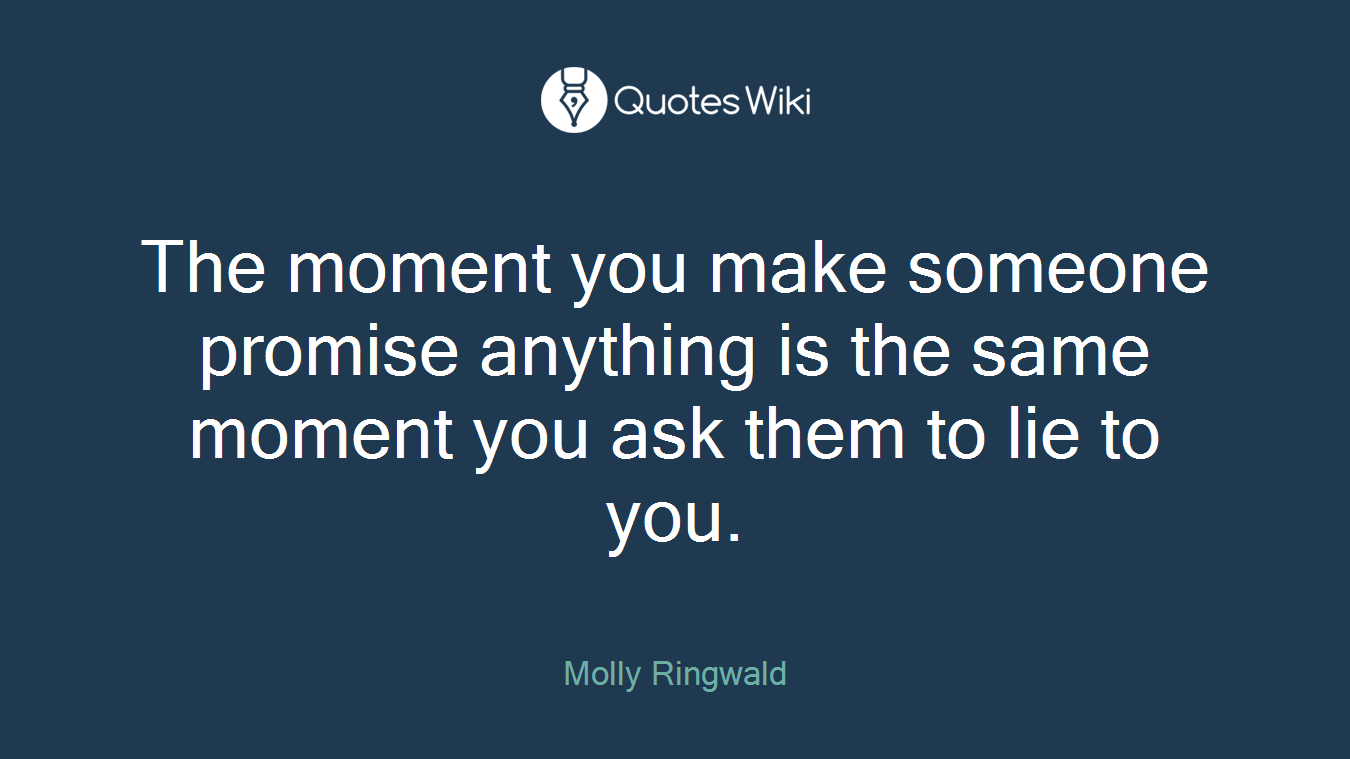 The moment you make someone promise anything is the same moment you ask them to lie to you.
