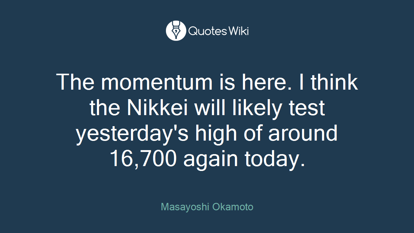 The momentum is here. I think the Nikkei will likely test yesterday's high of around 16,700 again today.