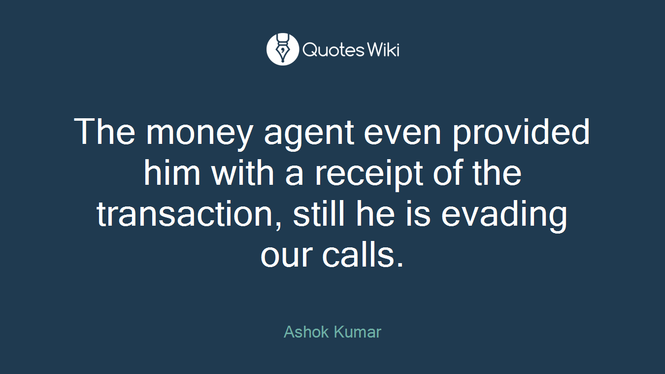 The money agent even provided him with a receipt of the transaction, still he is evading our calls.