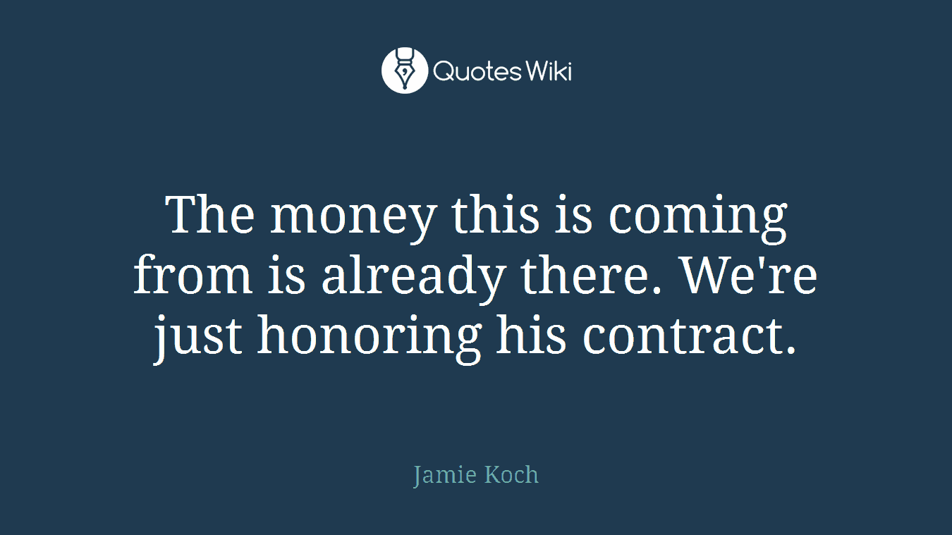 The money this is coming from is already there. We're just honoring his contract.