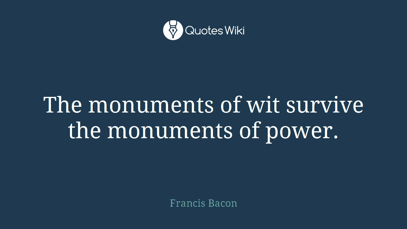 The monuments of wit survive the monuments of power.