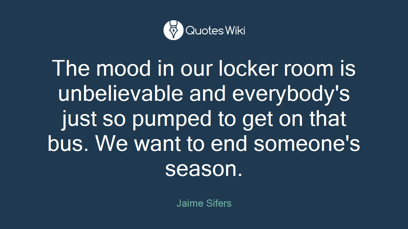 The mood in our locker room is unbelievable and everybody's just so pumped to get on that bus. We want to end someone's season.