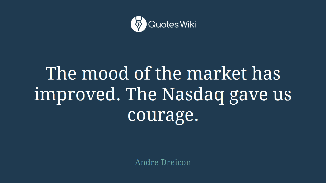 The mood of the market has improved. The Nasdaq gave us courage.