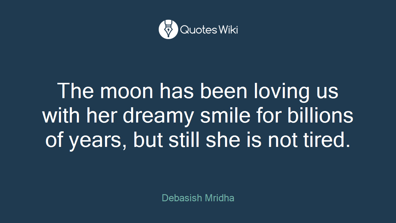 The moon has been loving us with her dreamy smile for billions of years, but still she is not tired.