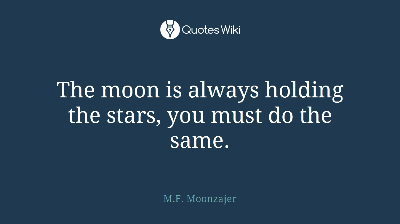 The moon is always holding the stars, you must do the same.