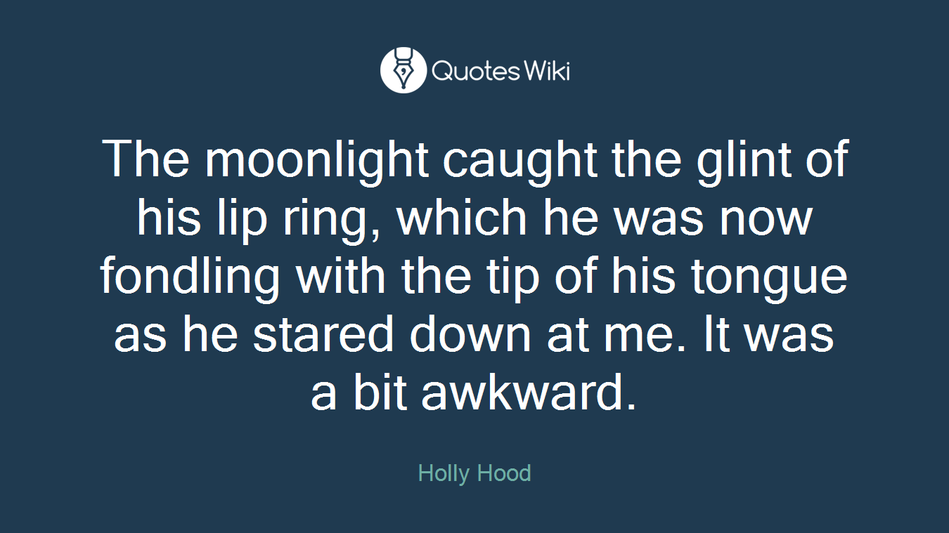 The moonlight caught the glint of his lip ring, which he was now fondling with the tip of his tongue as he stared down at me. It was a bit awkward.