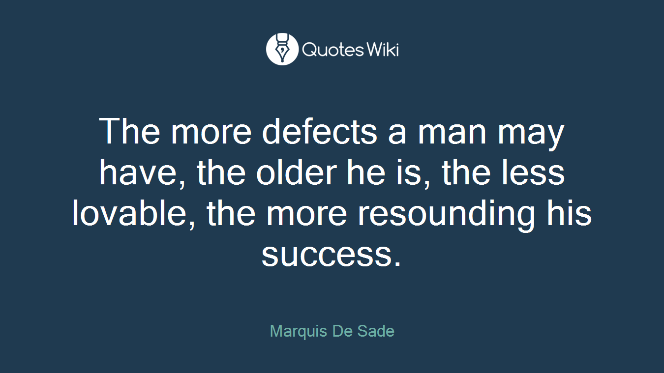 The more defects a man may have, the older he is, the less lovable, the more resounding his success.