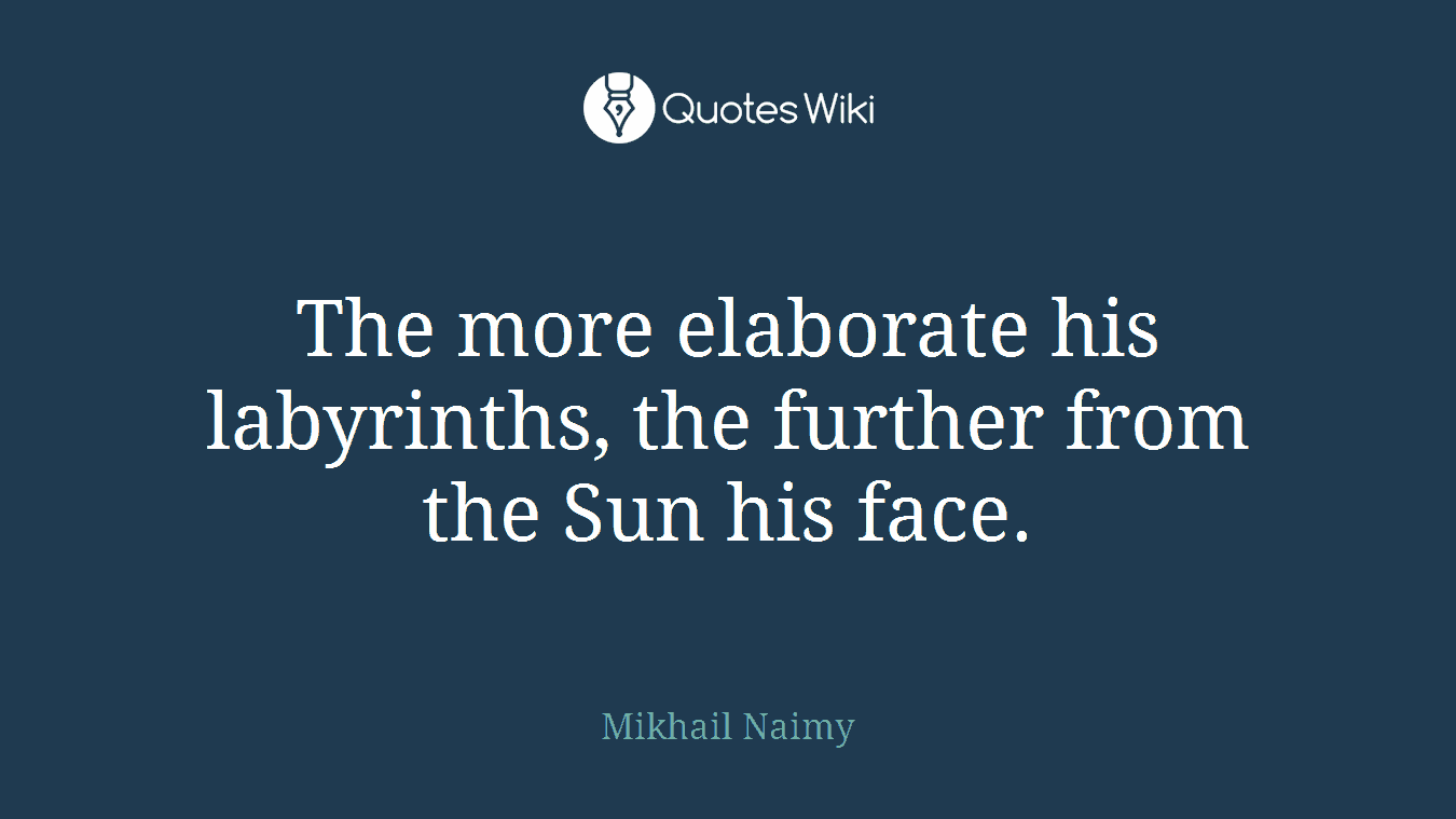 The more elaborate his labyrinths, the further from the Sun his face.