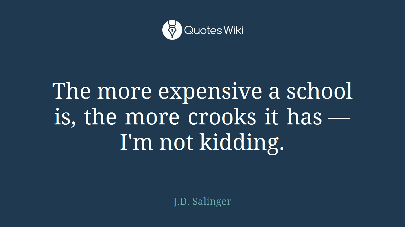 The more expensive a school is, the more crooks it has — I'm not kidding.