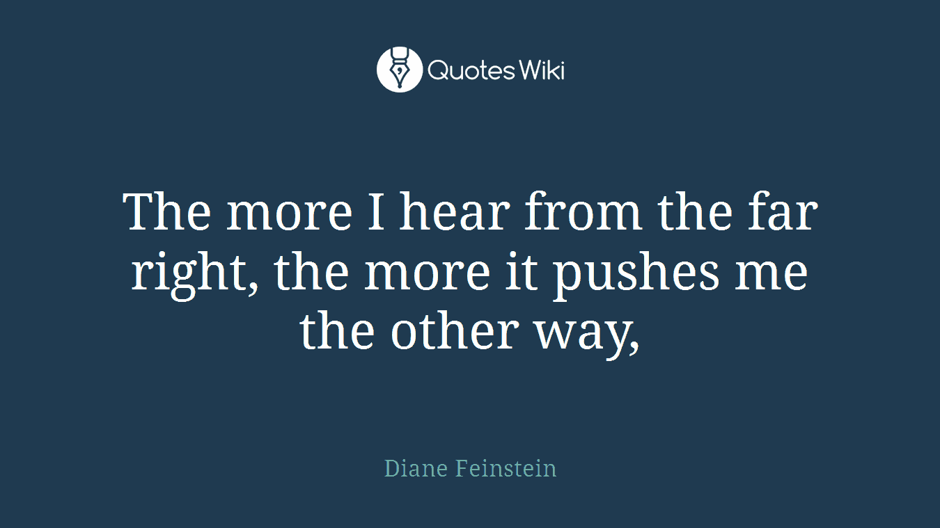 The more I hear from the far right, the more it pushes me the other way,