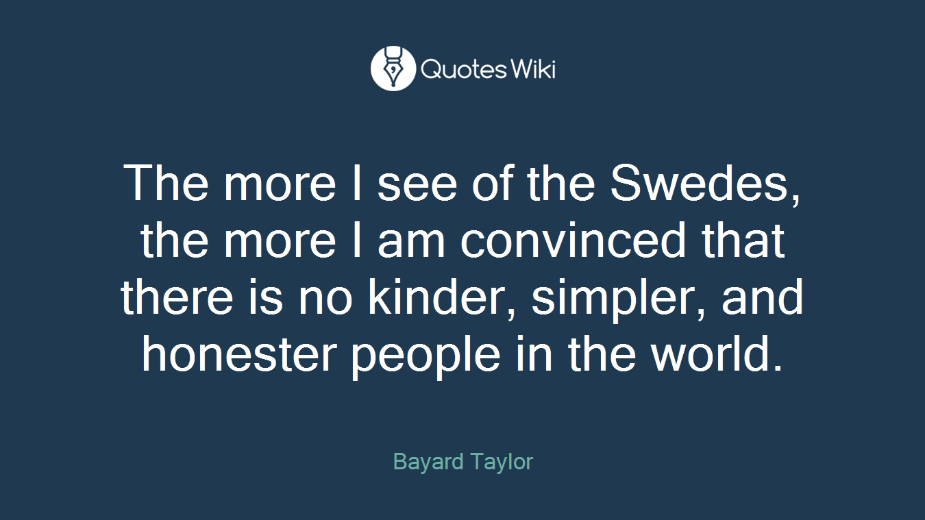 The more I see of the Swedes, the more I am convinced that there is no kinder, simpler, and honester people in the world.