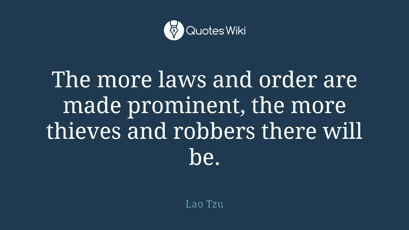 The more laws and order are made prominent, the more thieves and robbers there will be.