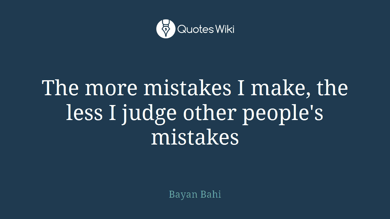 The more mistakes I make, the less I judge other people's mistakes