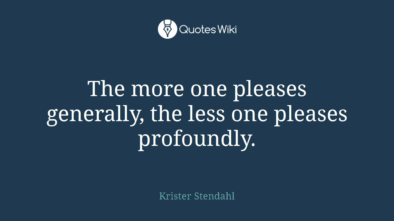 The more one pleases generally, the less one pleases profoundly.