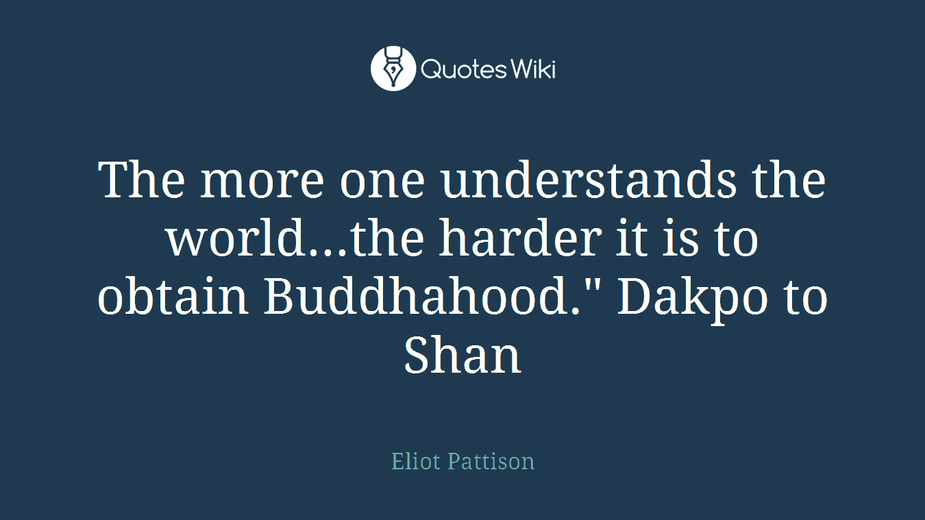 The more one understands the world...the harder it is to obtain Buddhahood." Dakpo to Shan