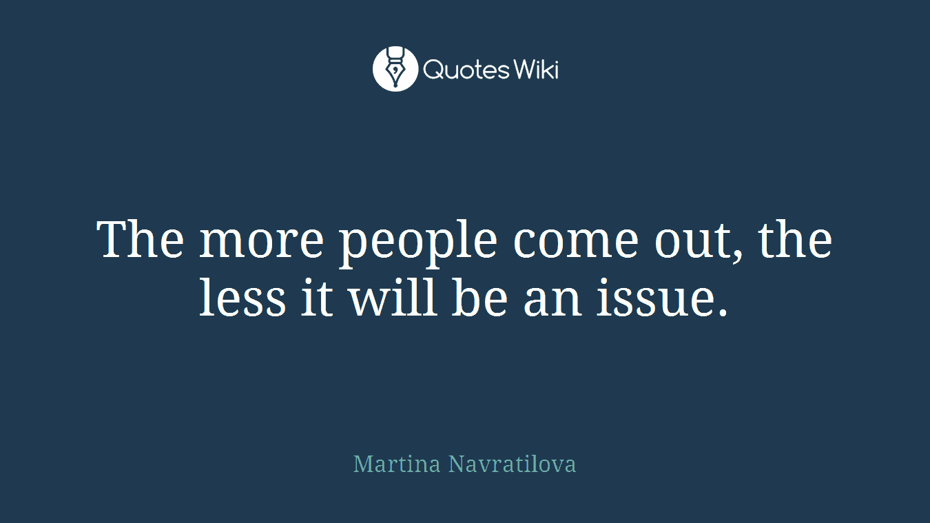 The more people come out, the less it will be an issue.