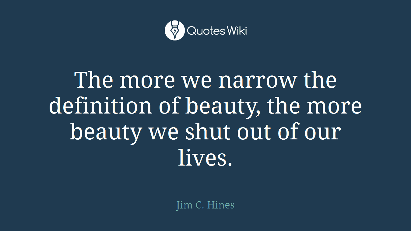 The more we narrow the definition of beauty, the more beauty we shut out of our lives.