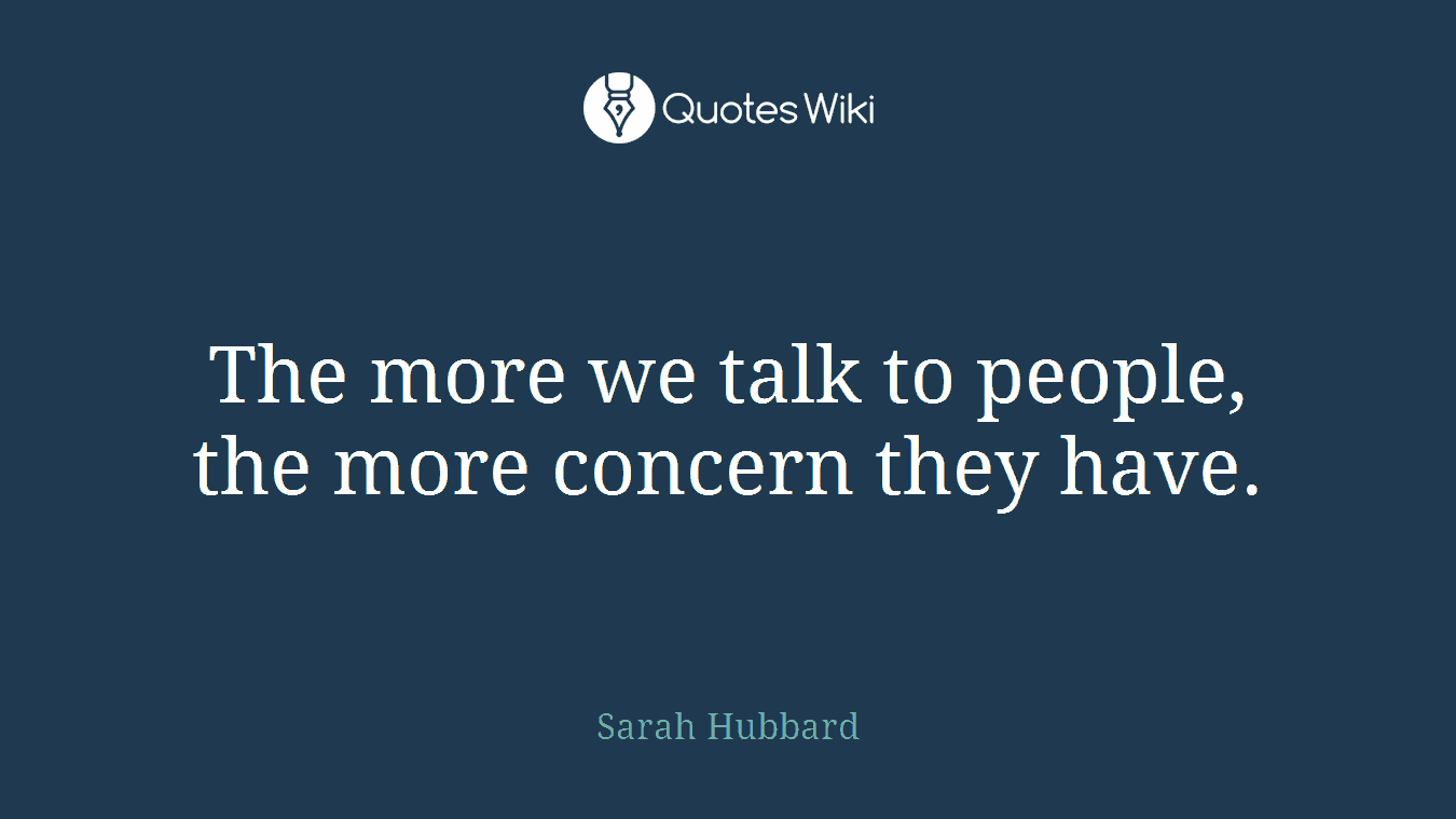 The more we talk to people, the more concern they have.