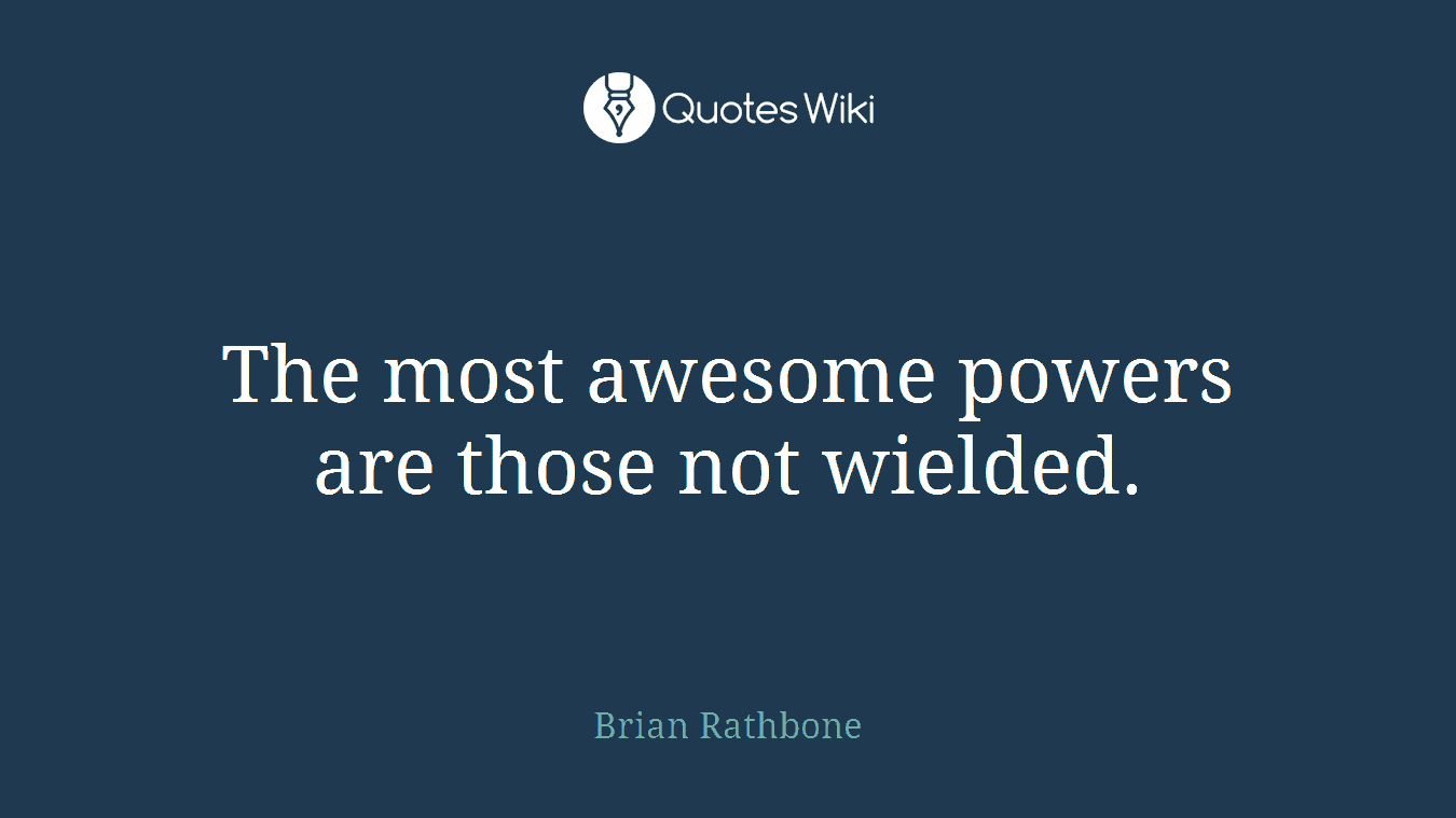 The most awesome powers are those not wielded.
